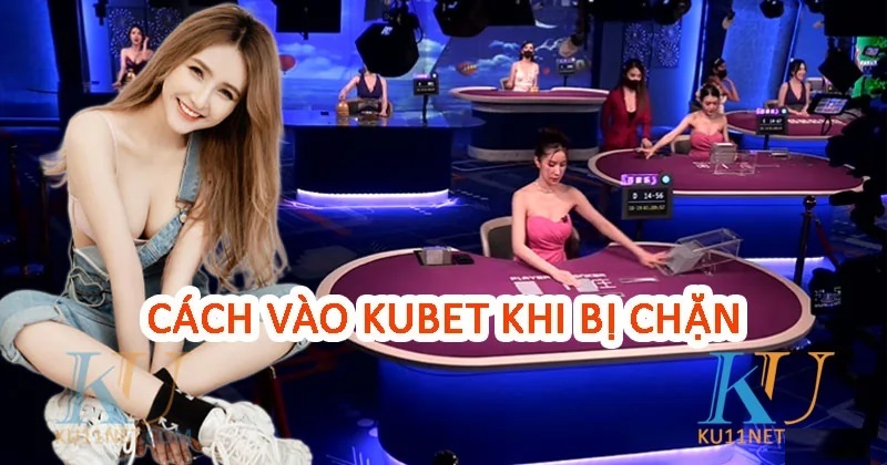 cach vao kubet khong bi chan