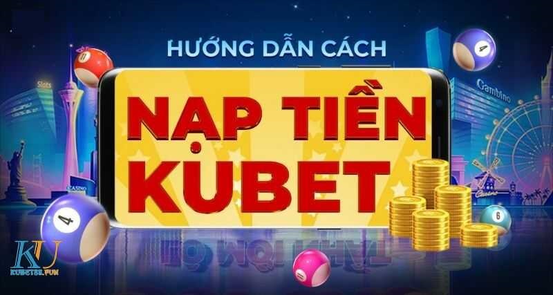 Hướng dẫn nạp tiền Kubet từ A-Z dành tân thủ huong dan nap tien kubet