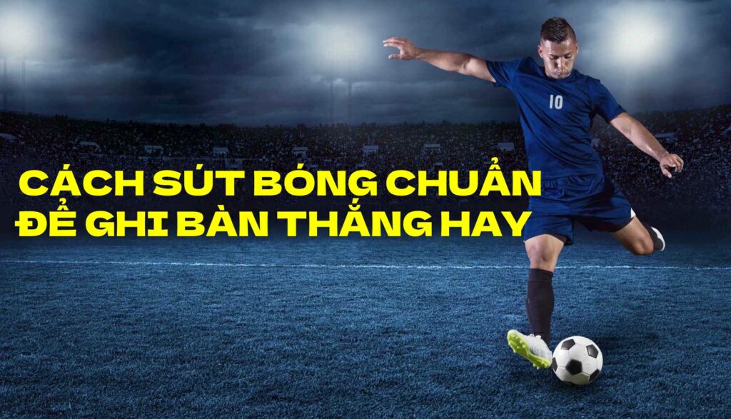 Hướng dẫn những cách sút bóng chuẩn vào lưới đối phương Lựa chọn góc sút và hướng đi bóng để thực hiện sút bóng chuẩn