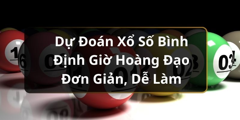 Dự Đoán Xổ Số Bình Định Giờ Hoàng Đạo Đơn Giản, Dễ Làm Dự Đoán Xổ Số Bình Định Giờ Hoàng Đạo Đơn Giản, Dễ Làm