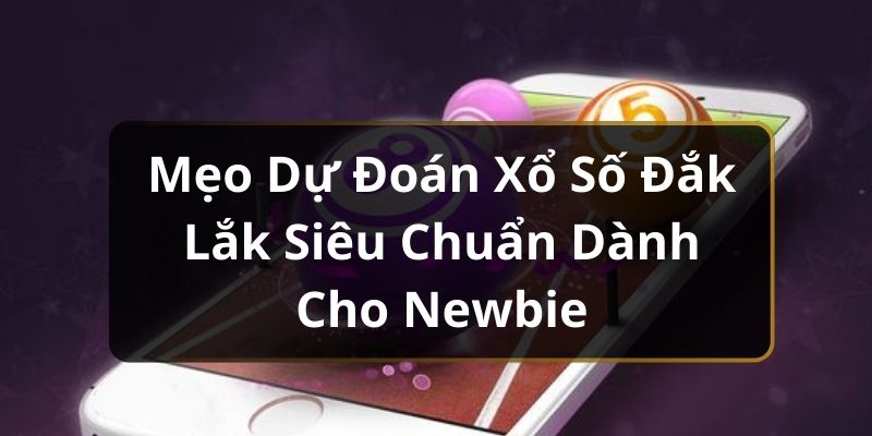 Mẹo Dự Đoán Xổ Số Đắk Lắk Siêu Chuẩn Dành Cho Newbie Mẹo Dự Đoán Xổ Số Đắk Lắk Siêu Chuẩn Dành Cho Newbie