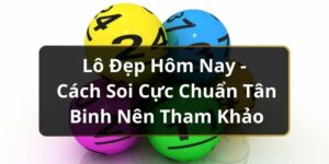 Lô Đẹp Hôm Nay - Cách Soi Cực Chuẩn Tân Binh Nên Tham Khảo