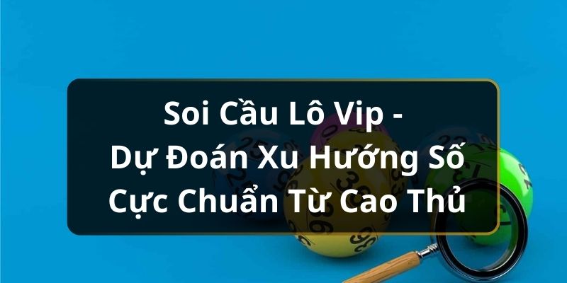 Soi Cầu Lô Vip - Dự Đoán Xu Hướng Số Cực Chuẩn Từ Cao Thủ Soi Cầu Lô Vip - Dự Đoán Xu Hướng Số Cực Chuẩn Từ Cao Thủ