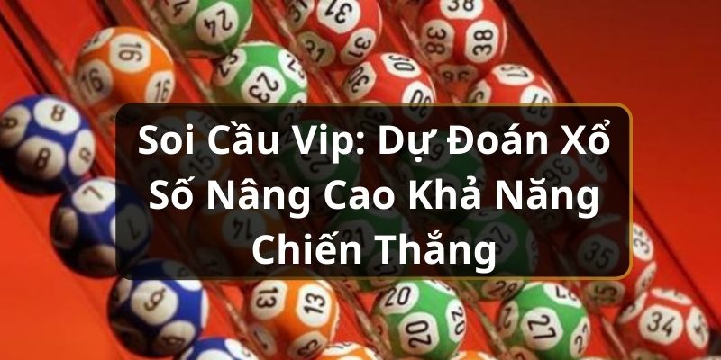 Soi Cầu VIP: Dự Đoán Xổ Số Nâng Cao Khả Năng Chiến Thắng Soi Cầu VIP: Dự Đoán Xổ Số Nâng Cao Khả Năng Chiến Thắng