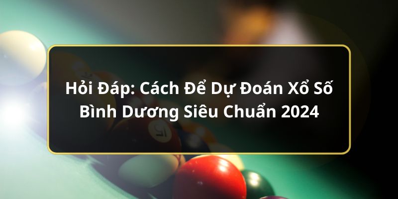 Hỏi Đáp: Cách Để Dự Đoán Xổ Số Bình Dương Siêu Chuẩn 2024 Hỏi Đáp: Cách Để Dự Đoán Xổ Số Bình Dương Siêu Chuẩn 2024